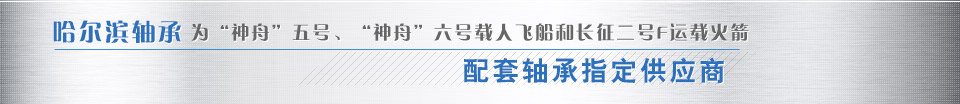 哈尔滨轴承为“神舟”五号、“神舟”六号载人飞船和长征二号F运载火箭配套轴承指定供应商